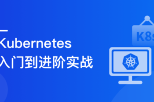 Kubernetes 入门到进阶实战,系统性掌握 K8s 生产实践 | 完结无密