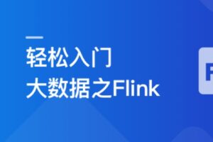 体系课-轻松入门大数据玩转Flink,打造湖仓一体架构|价值1299元|无秘完结